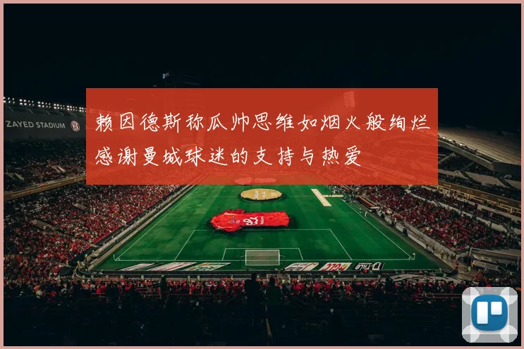 赖因德斯称瓜帅思维如烟火般绚烂感谢曼城球迷的支持与热爱
