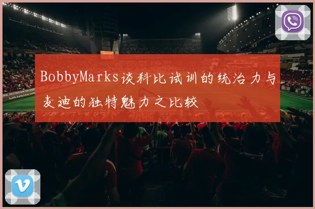 BobbyMarks谈科比试训的统治力与麦迪的独特魅力之比较
