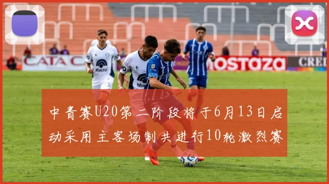 中青赛U20第二阶段将于6月13日启动采用主客场制共进行10轮激烈赛事