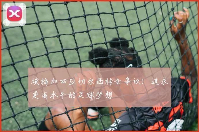 埃梅加回应切尔西转会争议：追求更高水平的足球梦想