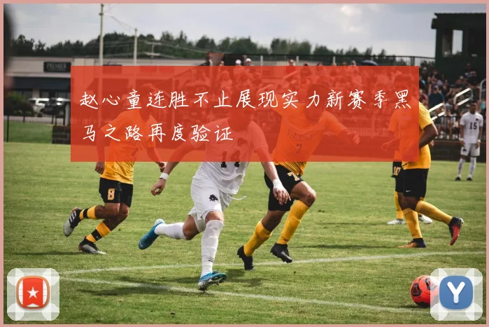 赵心童连胜不止展现实力新赛季黑马之路再度验证