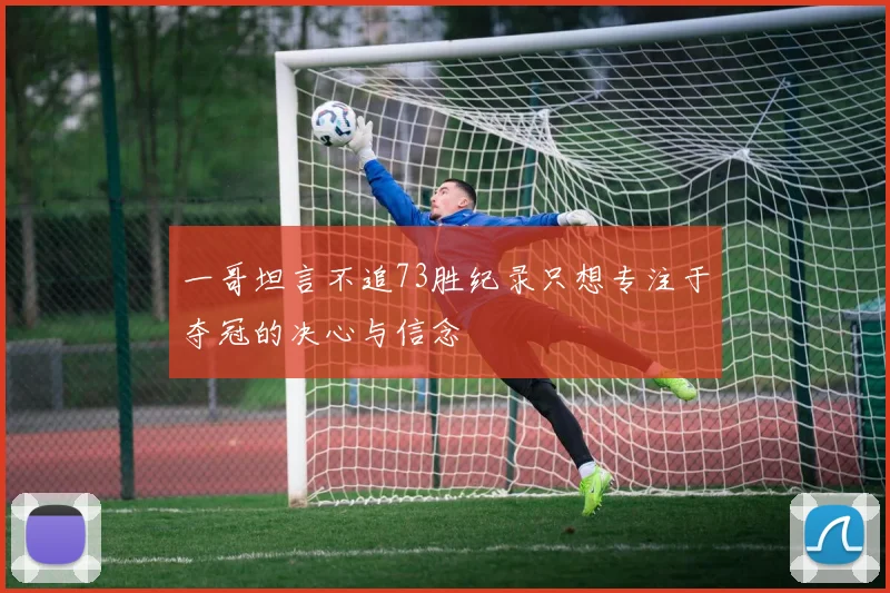 一哥坦言不追73胜纪录只想专注于夺冠的决心与信念