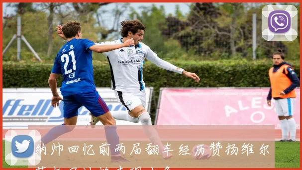 纳帅回忆前两届翻车经历赞扬维尔茨与吕迪格表现出色