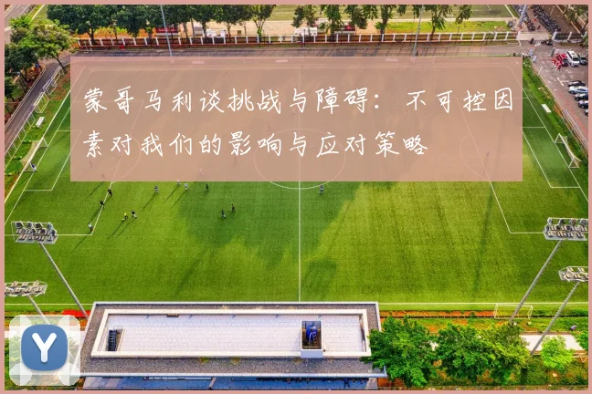 蒙哥马利谈挑战与障碍：不可控因素对我们的影响与应对策略