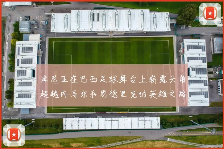 库尼亚在巴西足球舞台上崭露头角超越内马尔和恩德里克的英雄之路