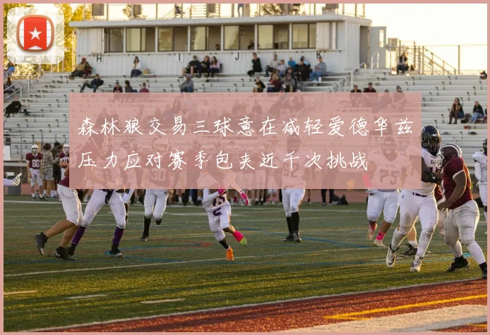 森林狼交易三球意在减轻爱德华兹压力应对赛季包夹近千次挑战