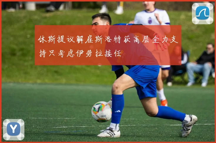 休斯提议解雇斯洛特获高层全力支持只考虑伊劳拉接任